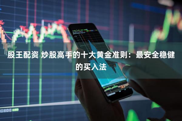 股王配资 炒股高手的十大黄金准则：最安全稳健的买入法