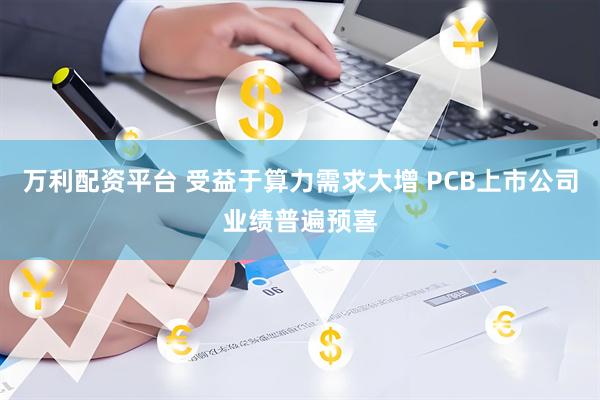 万利配资平台 受益于算力需求大增 PCB上市公司业绩普遍预喜