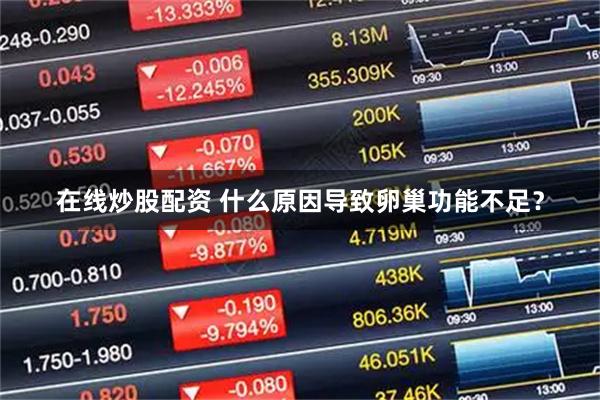 在线炒股配资 什么原因导致卵巢功能不足？